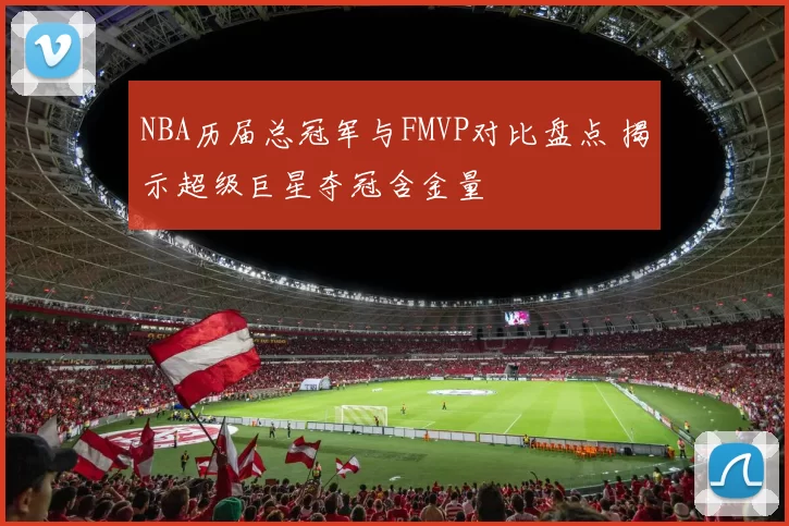 NBA历届总冠军与FMVP对比盘点 揭示超级巨星夺冠含金量