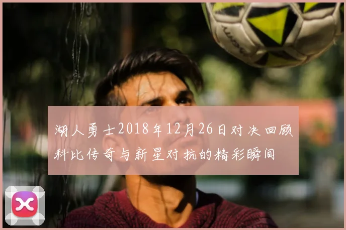 湖人勇士2018年12月26日对决回顾科比传奇与新星对抗的精彩瞬间
