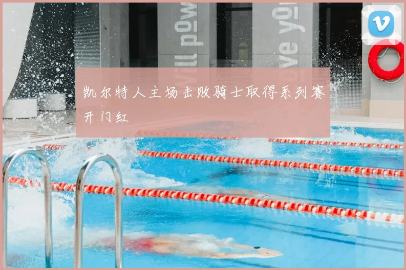 凯尔特人主场击败骑士取得系列赛开门红