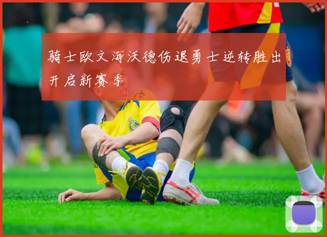 骑士欧文海沃德伤退勇士逆转胜出开启新赛季