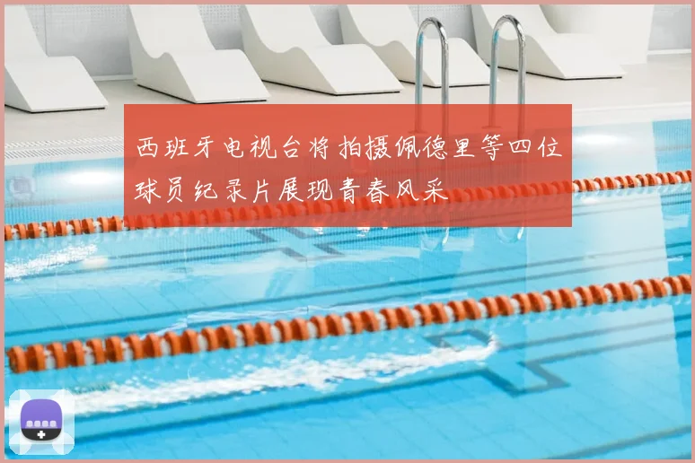 西班牙电视台将拍摄佩德里等四位球员纪录片展现青春风采