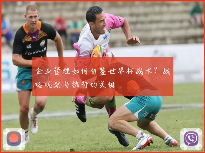 企业管理如何借鉴世界杯战术?战略规划与执行的关键