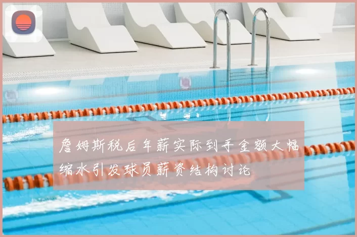 詹姆斯税后年薪实际到手金额大幅缩水引发球员薪资结构讨论