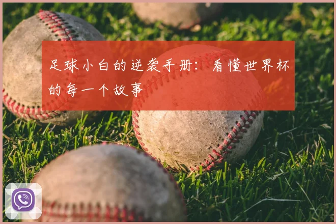 足球小白的逆袭手册:看懂世界杯的每一个故事