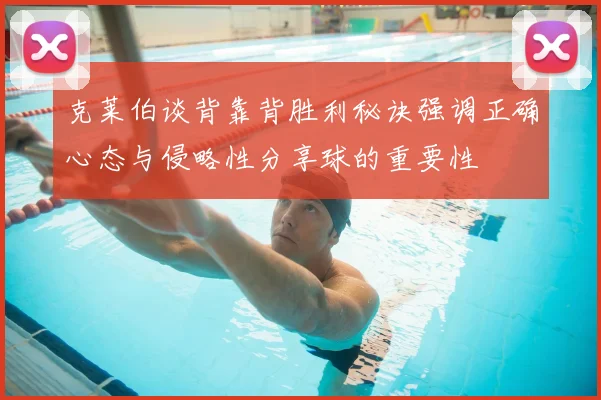 克莱伯谈背靠背胜利秘诀强调正确心态与侵略性分享球的重要性