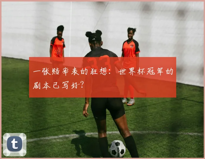 一张赔率表的狂想：世界杯冠军的剧本已写好？