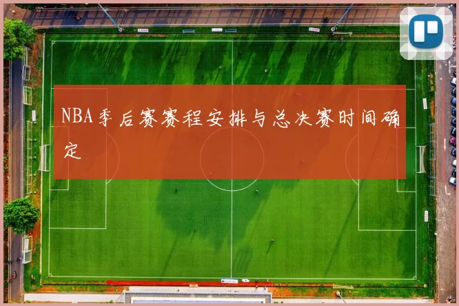 NBA季后赛赛程安排与总决赛时间确定