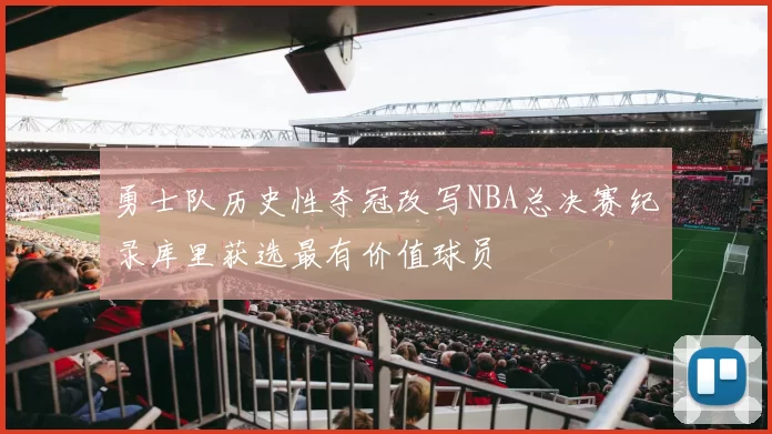 勇士队历史性夺冠改写NBA总决赛纪录库里获选最有价值球员