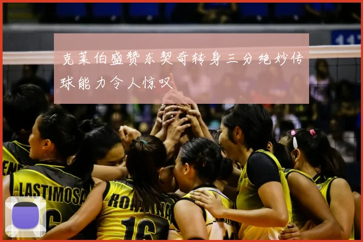 克莱伯盛赞东契奇转身三分绝妙传球能力令人惊叹