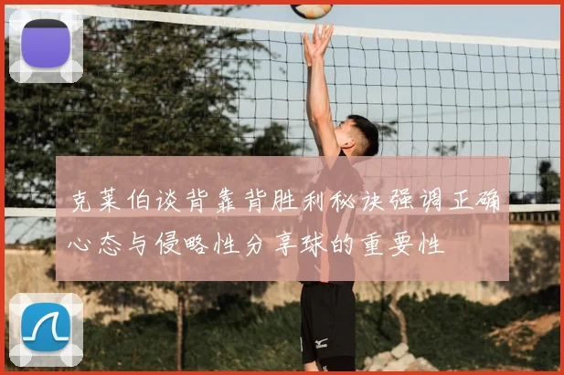 克莱伯谈背靠背胜利秘诀强调正确心态与侵略性分享球的重要性