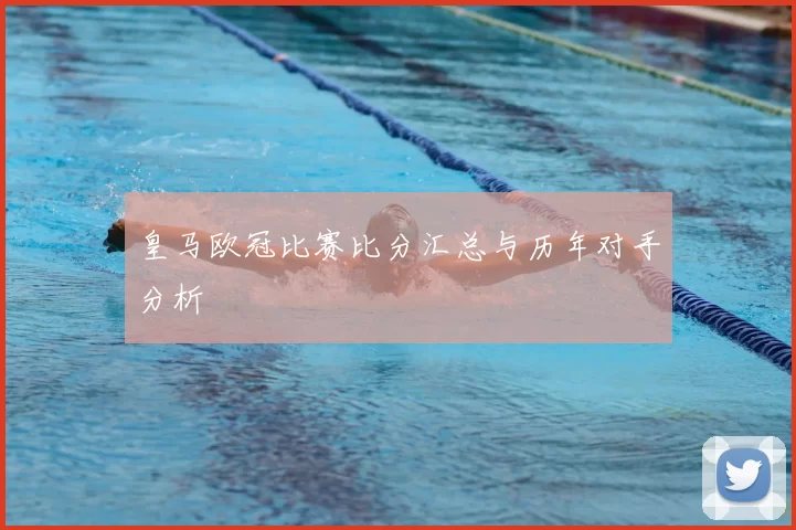 皇马欧冠比赛比分汇总与历年对手分析
