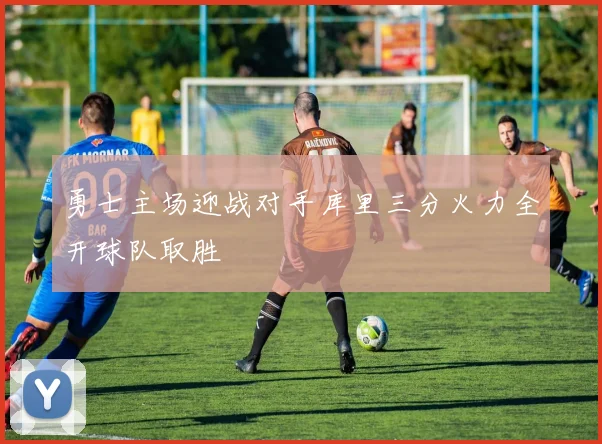 勇士主场迎战对手库里三分火力全开球队取胜