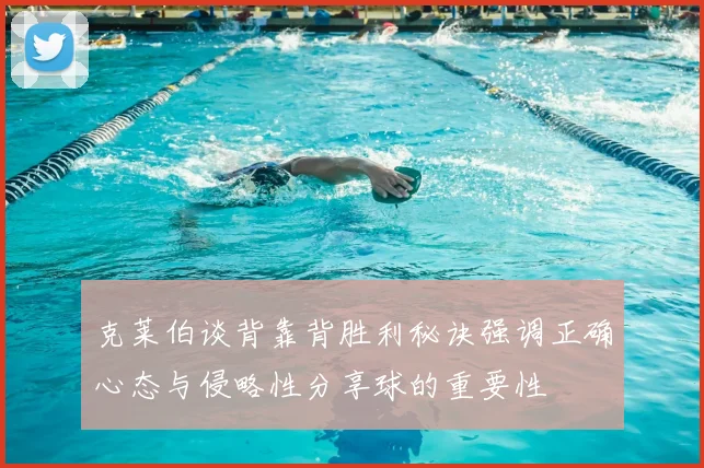 克莱伯谈背靠背胜利秘诀强调正确心态与侵略性分享球的重要性