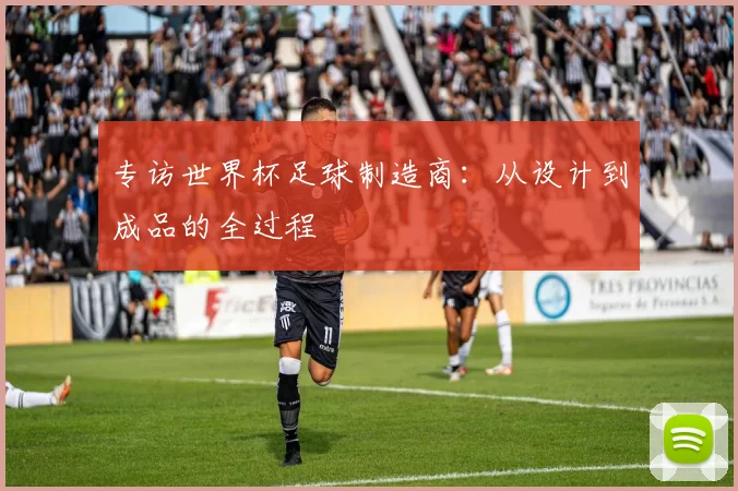 专访世界杯足球制造商:从设计到成品的全过程