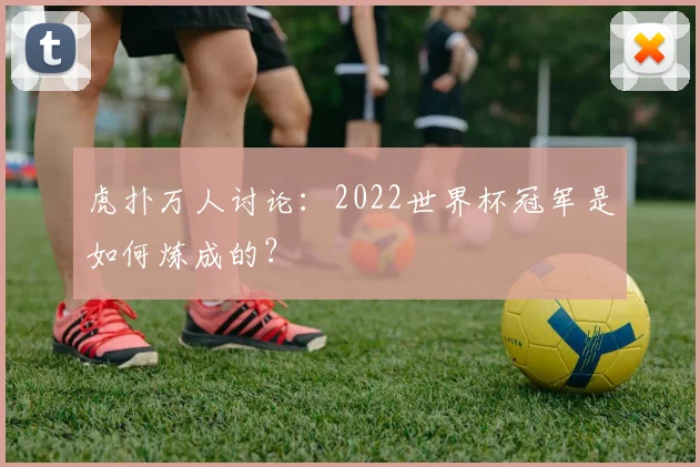 虎扑万人讨论:2022世界杯冠军是如何炼成的?