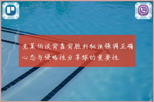 克莱伯谈背靠背胜利秘诀强调正确心态与侵略性分享球的重要性