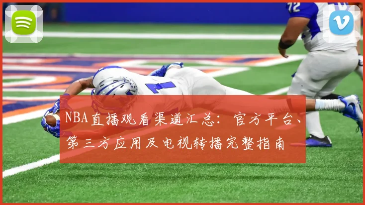 NBA直播观看渠道汇总:官方平台、第三方应用及电视转播完整指南