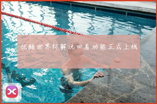 优酷世界杯解说回看功能正式上线