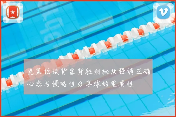 克莱伯谈背靠背胜利秘诀强调正确心态与侵略性分享球的重要性