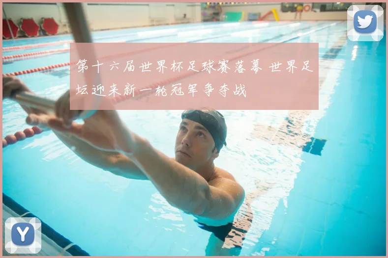 第十六届世界杯足球赛落幕 世界足坛迎来新一轮冠军争夺战