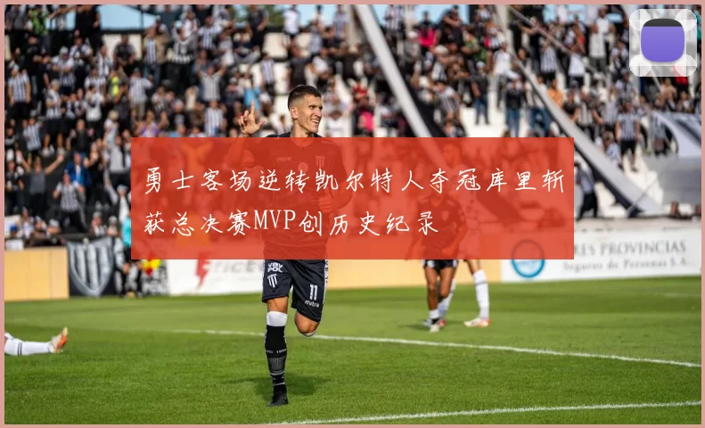 勇士客场逆转凯尔特人夺冠库里斩获总决赛MVP创历史纪录