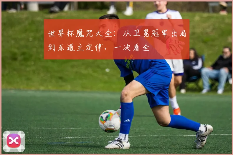 世界杯魔咒大全:从卫冕冠军出局到东道主定律,一次看全