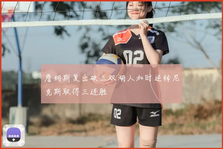 詹姆斯复出砍三双湖人加时逆转尼克斯取得三连胜